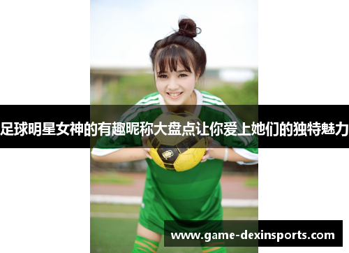 足球明星女神的有趣昵称大盘点让你爱上她们的独特魅力