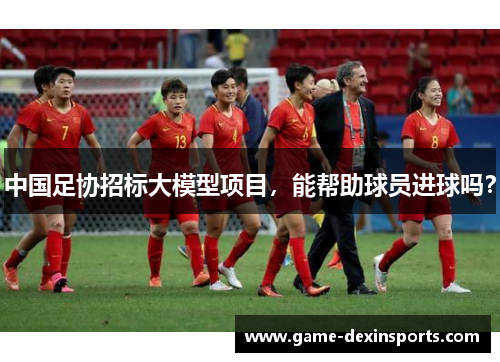 中国足协招标大模型项目，能帮助球员进球吗？