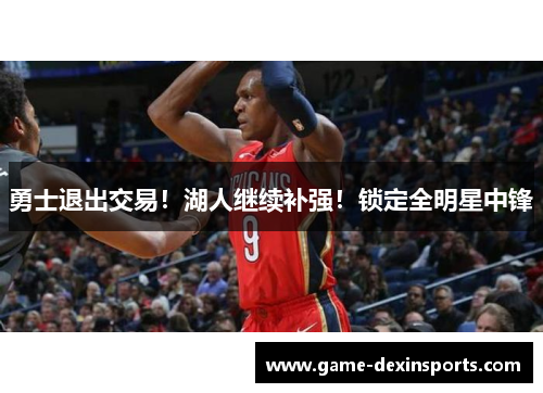 勇士退出交易！湖人继续补强！锁定全明星中锋