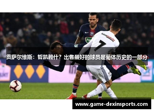 贡萨尔维斯：哲凯赖什？出售最好的球员是葡体历史的一部分
